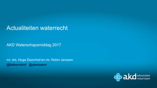 AKD Waterschapsmiddag 2017
mr. drs. Hugo Doornhof en mr. Robin Janssen
@hdoornhof @rjanssenr
Actualiteiten waterrecht
 