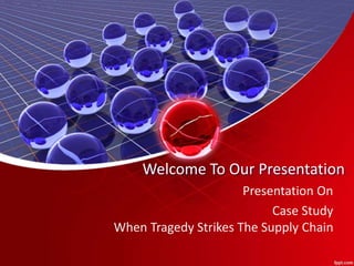 Welcome To Our Presentation
Presentation On
Case Study
When Tragedy Strikes The Supply Chain
 