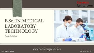 www.careersignite.com
+91 9513 227337+91 9513 CAREER
B.Sc. IN MEDICAL
LABORATORY
TECHNOLOGY
As a Career
 