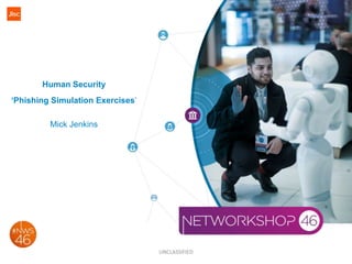 UNCLASSIFIED
Human Security
‘Phishing Simulation Exercises’
Mick Jenkins
 