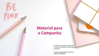 Material para
a Campanha
Os salões participantes receberão
um kit com materiais de apoio para a
campanha.
Limite para produção de material
gráfico: 05/09/2018
 