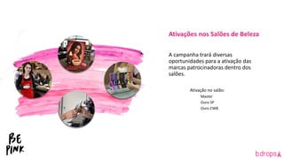 Ativações nos Salões de Beleza
A campanha trará diversas
oportunidades para a ativação das
marcas patrocinadoras dentro dos
salões.
Ativação no salão:
Master
Ouro SP
Ouro CWB
 