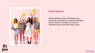 Influenciadoras
Influenciadoras serão convidadas para
promover a campanha, estimular postagens
sobre o evento e também convidar as
seguidoras para participar desta causa.
 
