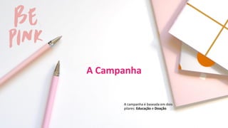 A Campanha
A campanha é baseada em dois
pilares: Educação e Doação
 