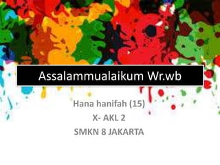 Assalammualaikum Wr.wb
Hana hanifah (15)
X- AKL 2
SMKN 8 JAKARTA
 