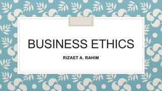 BUSINESS ETHICS
RIZAET A. RAHIM
 