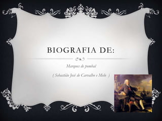BIOGRAFIA DE:
Marques de pombal
( Sebastião José de Carvalho e Melo )
 