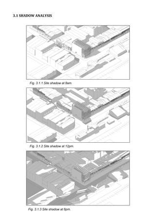 3.1 SHADOW ANALYSIS
Fig. 3.1.1 Site shadow at 8am.
Fig. 3.1.2 Site shadow at 12pm.
Fig. 3.1.3 Site shadow at 6pm.
 