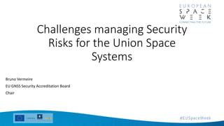 Bruno Vermeire
EU GNSS Security Accreditation Board
Chair
Challenges managing Security
Risks for the Union Space
Systems
 