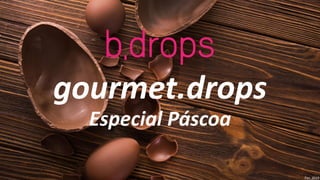 gourmet.drops
Especial Páscoa
Fev_2019
 