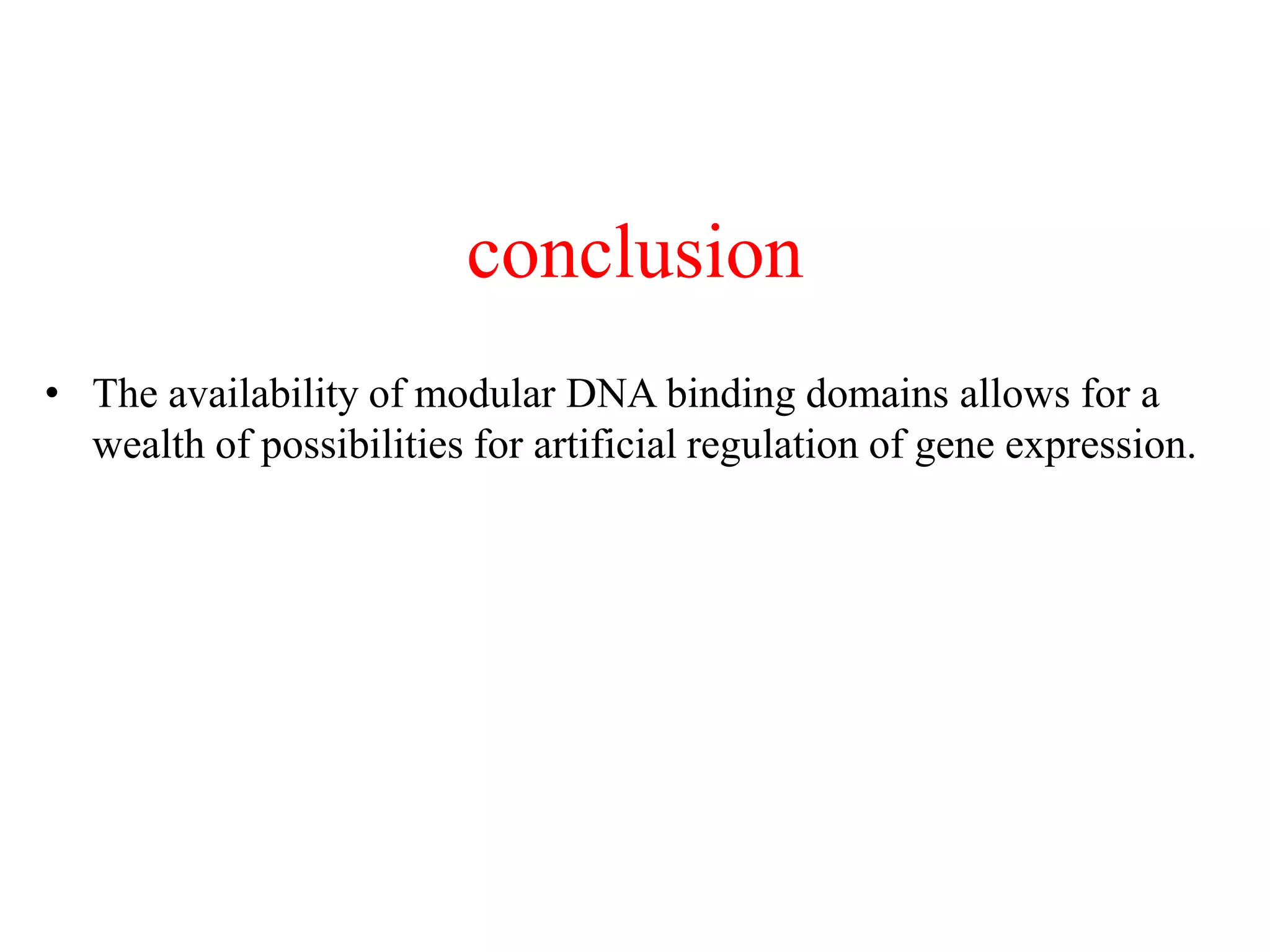 conclusion
• The availability of modular DNA binding domains allows for a
wealth of possibilities for artificial regulation of gene expression.
 