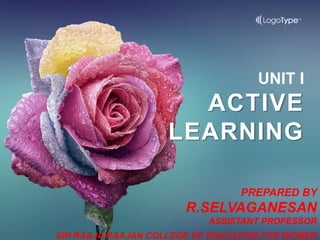 PREPARED BY
R.SELVAGANESAN
ASSISTANT PROFESSOR
UNIT I
ACTIVE
LEARNING
SRI RAAJA RAAJAN COLLEGE OF EDUCATION FOR WOMEN
 