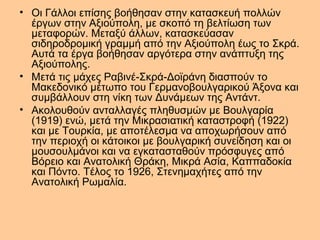 • Οι Γάλλοι επίσης βοήθησαν στην κατασκευή πολλών
  έργων στην Αξιούπολη, με σκοπό τη βελτίωση των
  μεταφορών. Μεταξύ άλλων, κατασκεύασαν
  σιδηροδρομική γραμμή από την Αξιούπολη έως το Σκρά.
  Αυτά τα έργα βοήθησαν αργότερα στην ανάπτυξη της
  Αξιούπολης.
• Μετά τις μάχες Ραβινέ-Σκρά-Δοϊράνη διασπούν το
  Μακεδονικό μέτωπο του Γερμανοβουλγαρικού Άξονα και
  συμβάλλουν στη νίκη των Δυνάμεων της Αντάντ.
• Ακολουθούν ανταλλαγές πληθυσμών με Βουλγαρία
  (1919) ενώ, μετά την Μικρασιατική καταστροφή (1922)
  και με Τουρκία, με αποτέλεσμα να αποχωρήσουν από
  την περιοχή οι κάτοικοι με βουλγαρική συνείδηση και οι
  μουσουλμάνοι και να εγκατασταθούν πρόσφυγες από
  Βόρειο και Ανατολική Θράκη, Μικρά Ασία, Καππαδοκία
  και Πόντο. Τέλος το 1926, Στενημαχήτες από την
  Ανατολική Ρωμαλία.
 