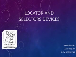 LOCATOR AND
SELECTORS DEVICES
PRESENTED BY
AMIT MISHRA
B.C.A 5 SEMESTER
 