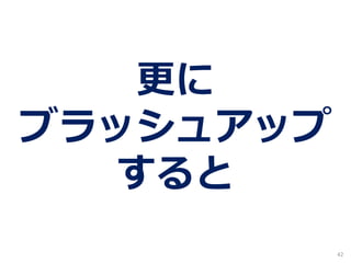 42
更に
ブラッシュアップ
すると
 