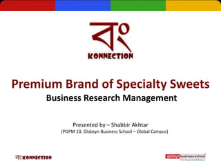 Premium Brand of Specialty Sweets
     Business Research Management

             Presented by – Shabbir Akhtar
        (PGPM 10, Globsyn Business School – Global Campus)
 