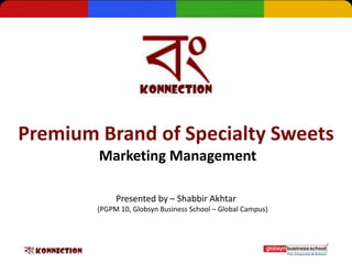 Premium Brand of Specialty Sweets
        Marketing Management

             Presented by – Shabbir Akhtar
        (PGPM 10, Globsyn Business School – Global Campus)
 