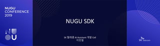 NUGU SDK
SK 텔레콤 AI Assistant 개발 Cell
이민철
 