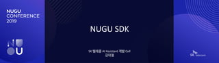 NUGU SDK
SK 텔레콤 AI Assistant 개발 Cell
김대철
 