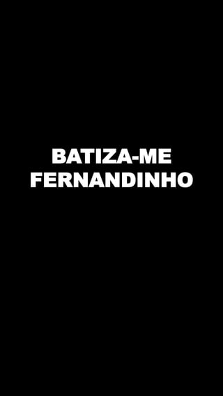 BATIZA-ME
FERNANDINHO
 