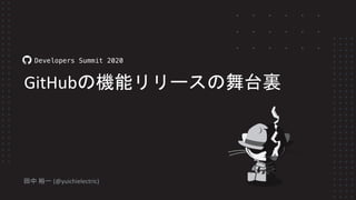 田中 裕一 (@yuichielectric)
Developers Summit 2020
GitHubの機能リリースの舞台裏
 