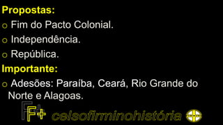Propostas:
o Fim do Pacto Colonial.
o Independência.
o República.
Importante:
o Adesões: Paraíba, Ceará, Rio Grande do
Norte e Alagoas.
 