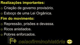 Realizações importantes:
o Criação de governo provisório.
o Esboço de uma Lei Orgânica.
Fim do movimento:
o Repressão, prisões e devassa.
o Ricos anistiados.
o Pobres enforcados.
 