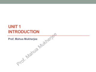 UNIT 1
INTRODUCTION
Prof. Mahua Mukherjee
 