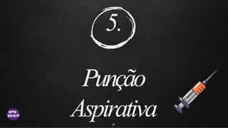 5.
Punção
Aspirativa
16
 