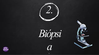 2.
Biópsi
a
4
 