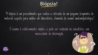 Biópsia!
5
 