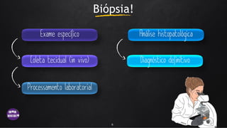 Biópsia!
6
 