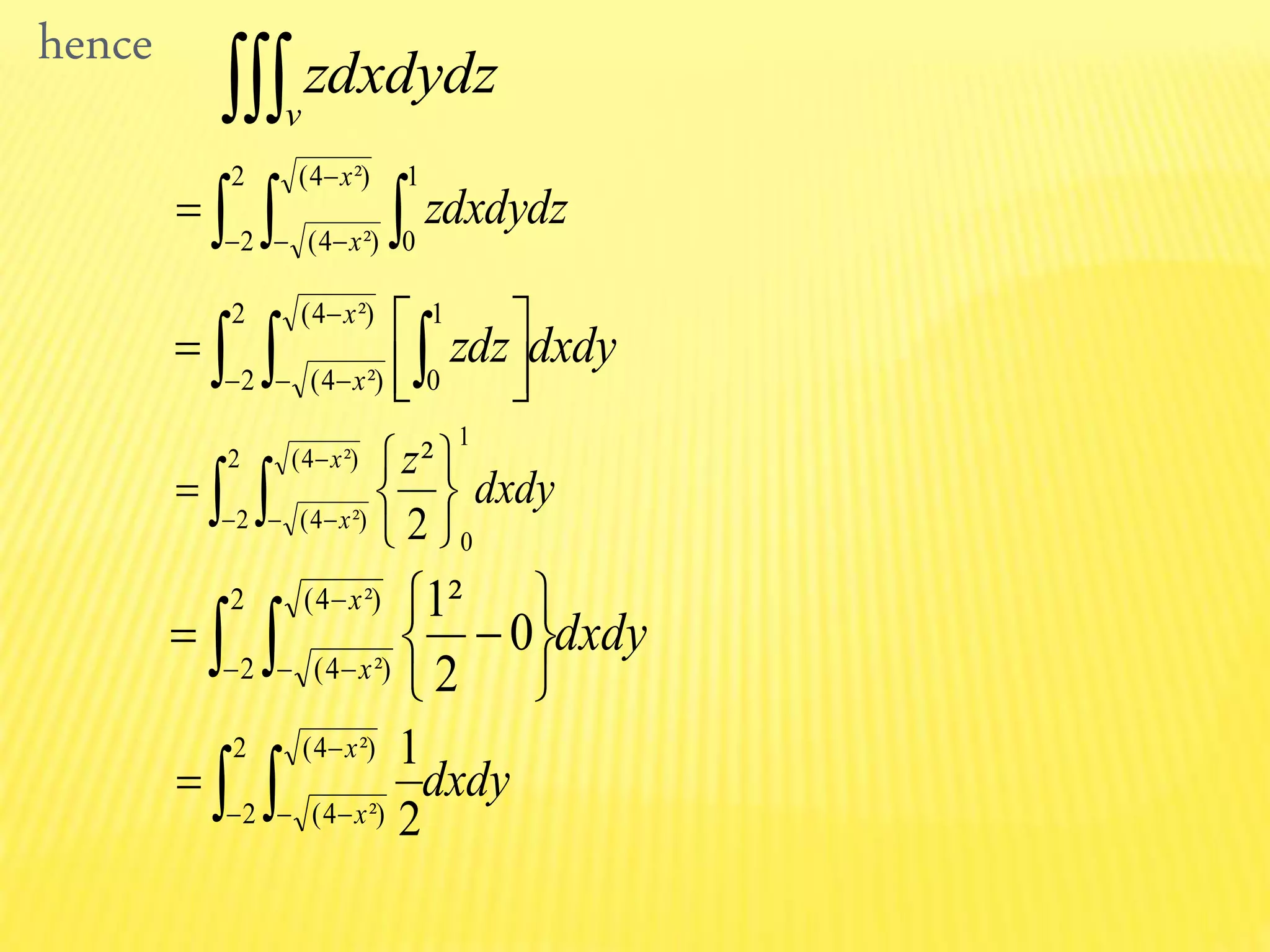 hence
v
zdxdydz
  



2
2
²)4(
²)4(
1
0
x
x
zdxdydz
dxdyzdz
x
x  

 



2
2
²)4(
²)4(
1
0
dxdy
zx
x 









2
2
²)4(
²)4(
1
02
²
dxdy
x
x 









2
2
²)4(
²)4(
0
2
²1
dxdy
x
x 



2
2
²)4(
²)4( 2
1
 