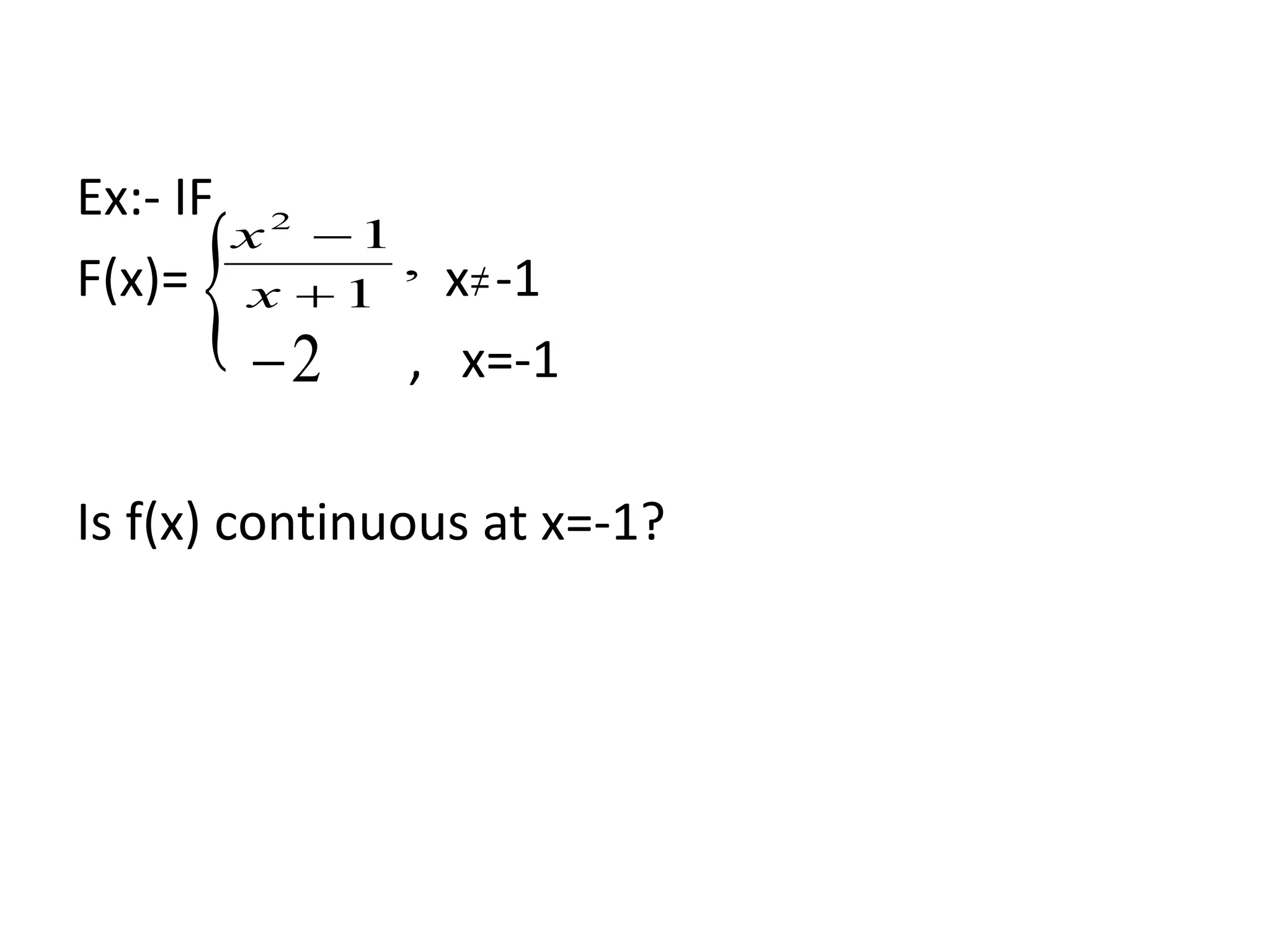 Ex:- IF
F(x)= x -1
, x=-1
Is f(x) continuous at x=-1?
 ,
1
12


x
x
2

 