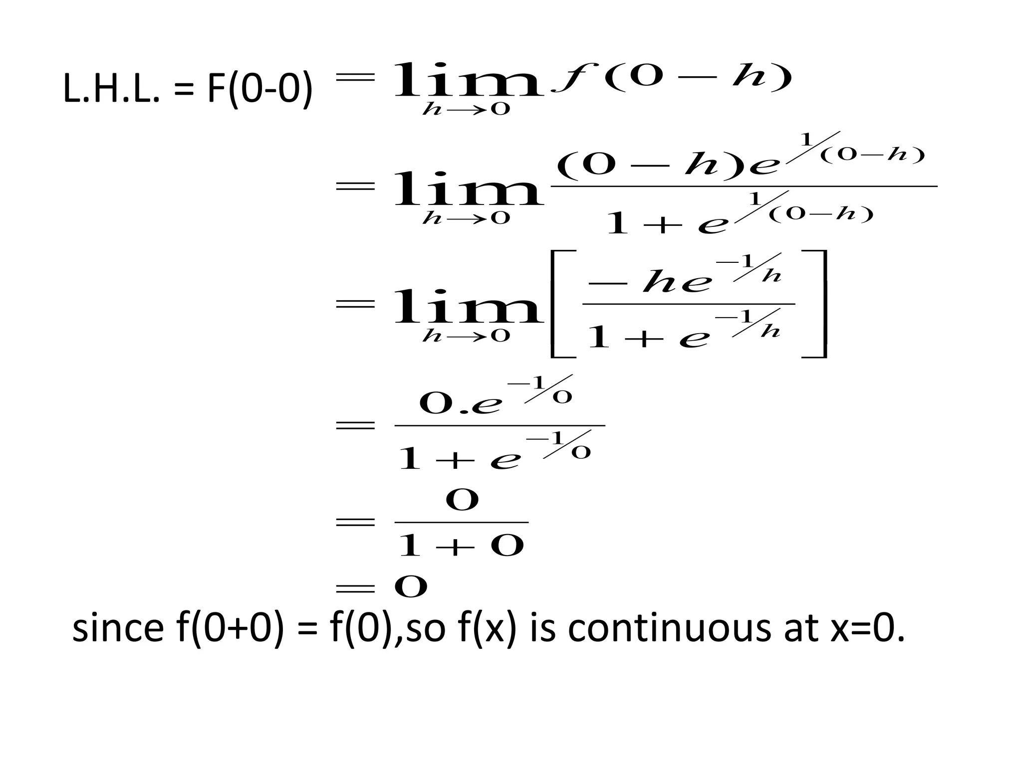 L.H.L. = F(0-0)
since f(0+0) = f(0),so f(x) is continuous at x=0.
0
01
0
1
.0
1
1
)0(
)0(
0
1
0
1
1
1
0
)0(
1
)0(
1
0
0
lim
lim
lim





























e
e
e
he
e
eh
hf
h
h
h
h
h
h
h
 