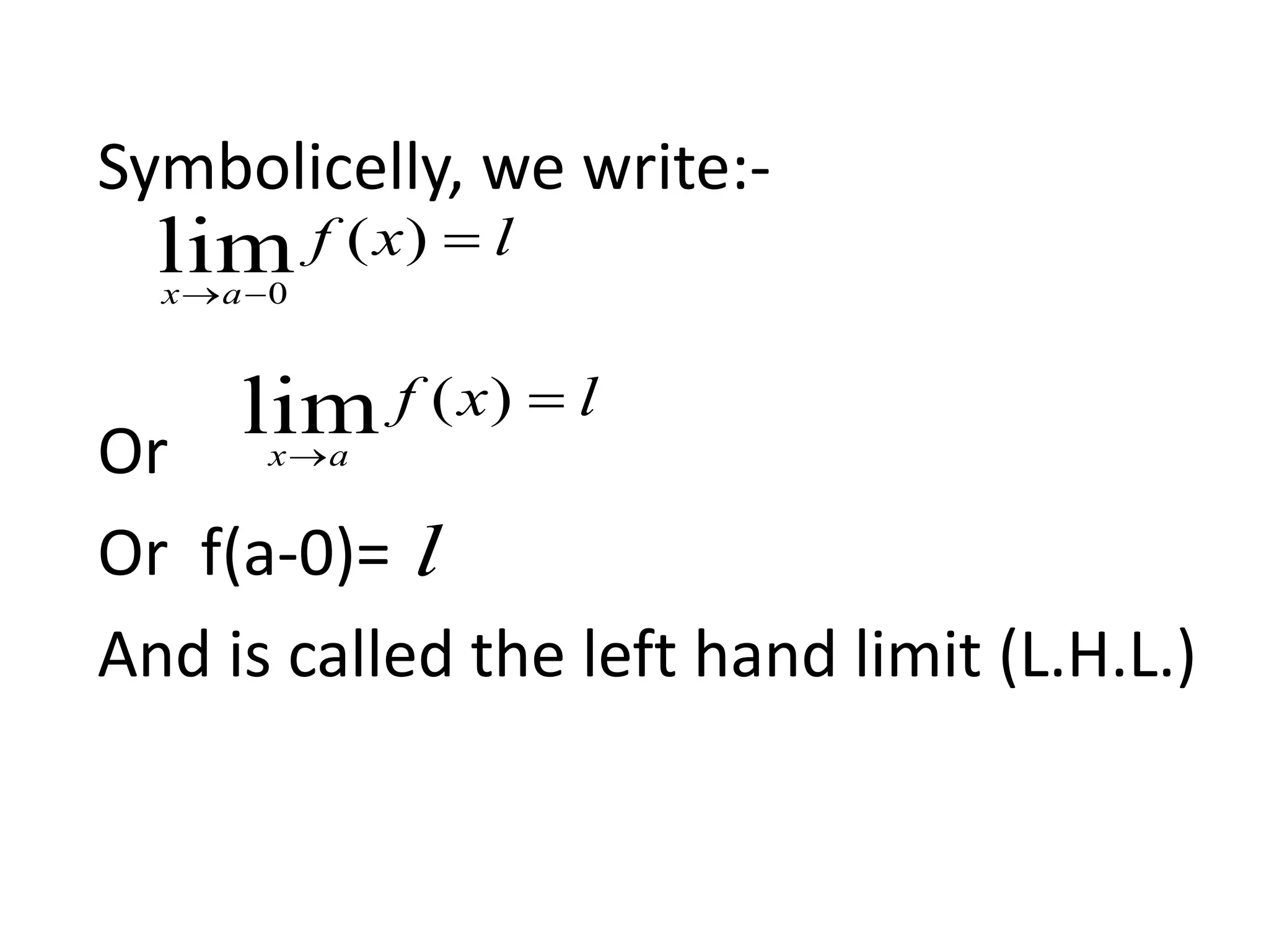 Symbolicelly, we write:-
Or
Or f(a-0)=
And is called the left hand limit (L.H.L.)
lxf
ax


)(lim0
lxf
ax


)(lim
l
 
