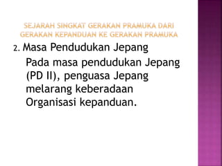 2. Masa Pendudukan Jepang
Pada masa pendudukan Jepang
(PD II), penguasa Jepang
melarang keberadaan
Organisasi kepanduan.
 