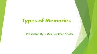 Types of Memories
Presented By :- Mrs. Surkhab Shelly
 