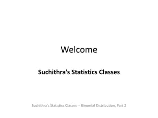 Welcome
Suchithra’s Statistics Classes
Suchithra's Statistics Classes -- Binomial Distribution, Part 2
 