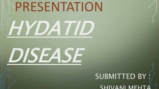 PRESENTATION
HYDATID
DISEASE
SUBMITTED BY :
 
