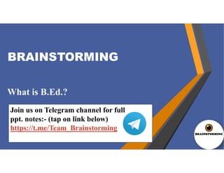 BRAINSTORMING
What is B.Ed.?
Join us on Telegram channel for full
ppt. notes:- (tap on link below)
https://t.me/Team_Brainstorming
 