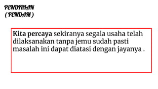 PENDIRIAN
( PENDAM )
Kita percaya sekiranya segala usaha telah
dilaksanakan tanpa jemu sudah pasti
masalah ini dapat diatasi dengan jayanya .
 