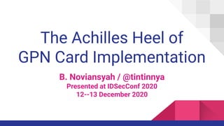 The Achilles Heel of
GPN Card Implementation
B. Noviansyah / @tintinnya
Presented at IDSecConf 2020
12--13 December 2020
 