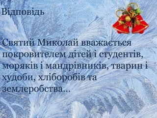 Відповідь
Святий Миколай вважається
покровителем дітей і студентів,
моряків і мандрівників, тварин і
худоби, хліборобів та
землеробства…
 