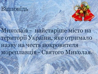 Відповідь
Миколаїв - найстаріше місто на
території України, яке отримало
назву на честь покровителя
мореплавців - Святого Миколая.
 