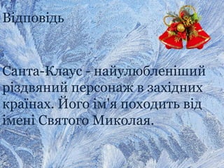 Відповідь
Санта-Клаус - найулюбленіший
різдвяний персонаж в західних
країнах. Його ім'я походить від
імені Святого Миколая.
 