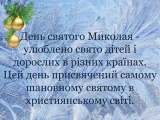День святого Миколая -
улюблено свято дітей і
дорослих в різних країнах.
Цей день присвячений самому
шановному святому в
християнському світі.
 