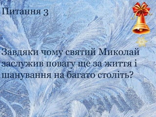 Питання 3
Завдяки чому святий Миколай
заслужив повагу ще за життя і
шанування на багато століть?
 