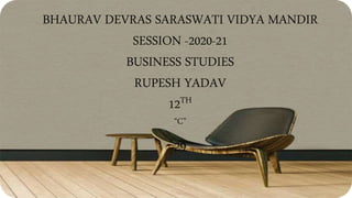 BHAURAV DEVRAS SARASWATI VIDYA MANDIR
SESSION -2020-21
BUSINESS STUDIES
RUPESH YADAV
12TH
“C”
29
 