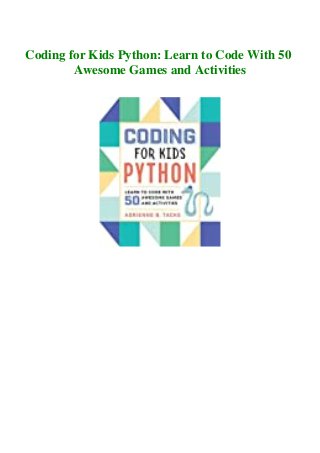 Coding for Kids Python: Learn to Code With 50
Awesome Games and Activities
 